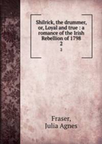 Shilrick, the drummer, or, Loyal and true : a romance of the Irish Rebellion of 1798. 2