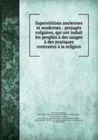 Superstitions anciennes et modernes : prejugs vulgaires, qui ont induit les peuples des usages & des pratiques contraires la religion
