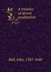 A treatise of divine meditation