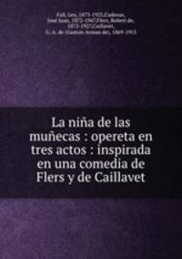 La nia de las muecas : opereta en tres actos : inspirada en una comedia de Flers y de Caillavet
