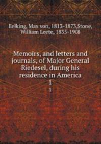 Memoirs, and letters and journals, of Major General Riedesel, during his residence in America. 1