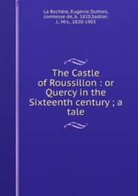 The Castle of Roussillon : or Quercy in the Sixteenth century ; a tale