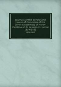 Journals of the Senate and House of Commons of the General Assembly of North-Carolina at its session in . serial. 1854/1855