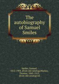 The autobiography of Samuel Smiles