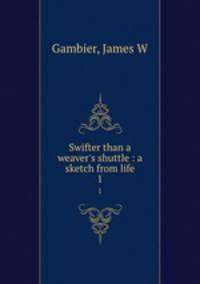 Swifter than a weaver`s shuttle : a sketch from life. 1