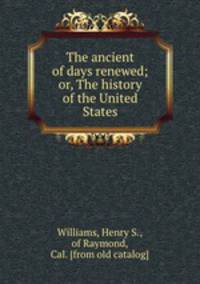 The ancient of days renewed; or, The history of the United States