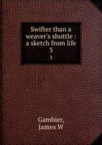 Swifter than a weaver`s shuttle : a sketch from life. 3