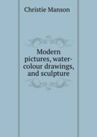 Modern pictures, water-colour drawings, and sculpture