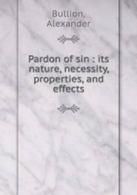 Pardon of sin : its nature, necessity, properties, and effects