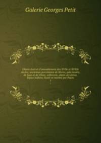 Objets d`art et d`ameublement des XVIIe et XVIIIe sicles; anciennes porcelaines de Svres, pte tendre, de Saxe et de Chine; orfvrerie, objets de vitrine, bijoux indiens; buste en marbre par Pajou. 1