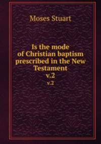 Is the mode of Christian baptism prescribed in the New Testament. v.2