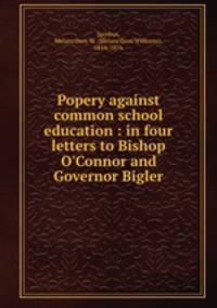 Popery against common school education : in four letters to Bishop O`Connor and Governor Bigler