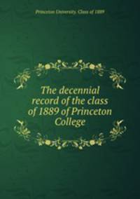 The decennial record of the class of 1889 of Princeton College