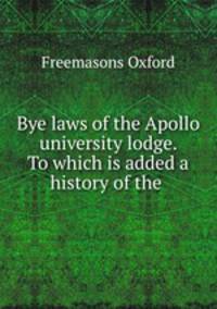 Bye laws of the Apollo university lodge. To which is added a history of the .