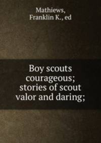 Boy scouts courageous; stories of scout valor and daring;