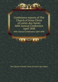Conference reports of The Church of Jesus Christ of Latter-day Saints. 68th Annual Conference April 1898