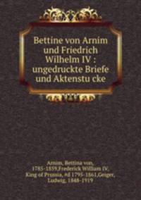 Bettine von Arnim und Friedrich Wilhelm IV. Ungedruckte Briefe und Aktenstucke