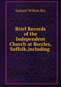 Brief Records of the Independent Church at Beccles,Suffolk,including .
