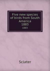Five new species of birds from South America. 1883