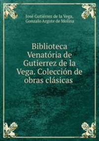 Biblioteca Venatria de Gutierrez de la Vega. Coleccin de obras clsicas .