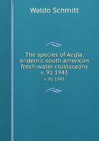 The species of Aegla, endemic south american fresh-water crustaceans. v. 91 1943