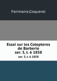 Essai sur les Colepteres de Barberie. ser. 3, t. 6 1858