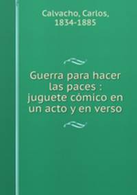 Guerra para hacer las paces : juguete cmico en un acto y en verso