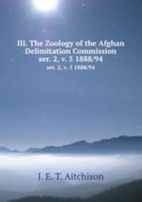 III. The Zoology of the Afghan Delimitation Commission.. ser. 2, v. 5 1888/94