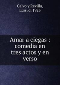 Amar a ciegas : comedia en tres actos y en verso
