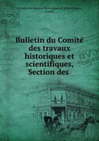 Bulletin du Comit des travaux historiques et scientifiques, Section des .