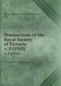 Transactions of the Royal Society of Victoria. v. 5 (1910)
