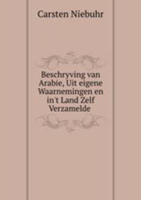Beschryving van Arabie, Uit eigene Waarnemingen en in`t Land Zelf Verzamelde .