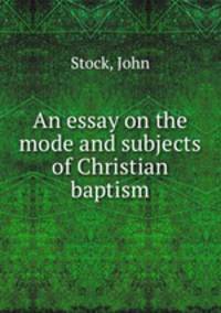 An essay on the mode and subjects of Christian baptism