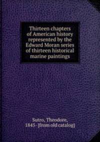 Thirteen chapters of American history represented by the Edward Moran series of thirteen historical marine paintings