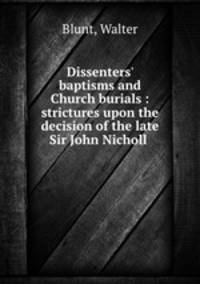 Dissenters` baptisms and Church burials : strictures upon the decision of the late Sir John Nicholl