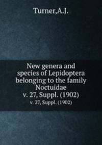 New genera and species of Lepidoptera belonging to the family Noctuidae. v. 27, Suppl. (1902)