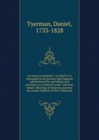 An essay on baptism : in which it is attempted to be proved, that baptism administered by sprinkling and pouring is a scriptural mode; and that infant offspring of believing parents are proper subjects of this ordinance