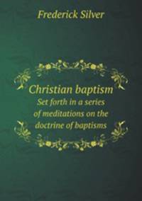 Christian baptism. Set forth in a series of meditations on the doctrine of baptisms