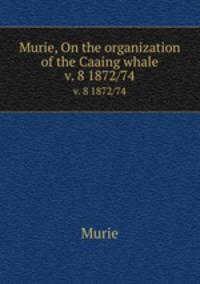 Murie, On the organization of the Caaing whale. v. 8 1872/74