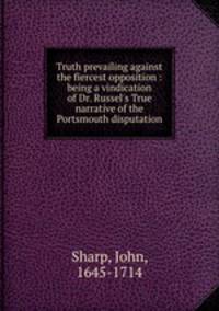 Truth prevailing against the fiercest opposition : being a vindication of Dr. Russel`s True narrative of the Portsmouth disputation