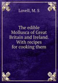 The edible Mollusca of Great Britain and Ireland. With recipes for cooking them