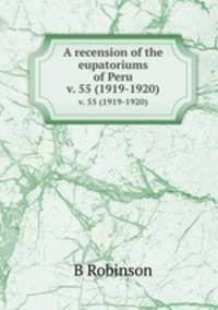 A recension of the eupatoriums of Peru. v. 55 (1919-1920)