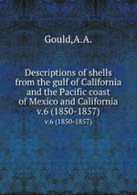 Descriptions of shells from the gulf of California and the Pacific coast of Mexico and California.. v.6 (1850-1857)