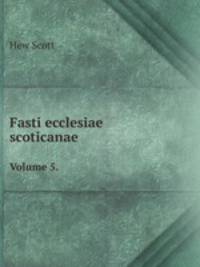 Fasti ecclesiae scoticanae. Volume 5.