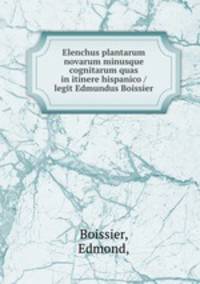 Elenchus plantarum novarum minusque cognitarum quas in itinere hispanico /legit Edmundus Boissier.