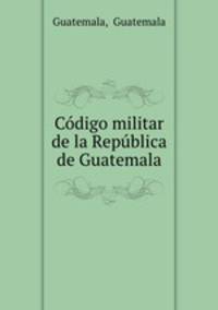 Cdigo militar de la Repblica de Guatemala