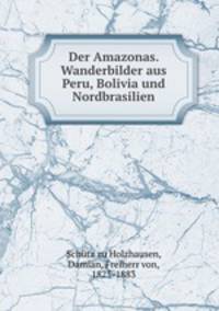 Der Amazonas. Wanderbilder aus Peru, Bolivia und Nordbrasilien