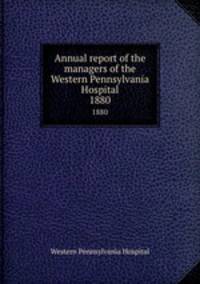 Annual report of the managers of the Western Pennsylvania Hospital. 1880