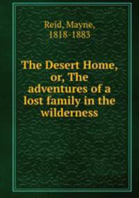 The Desert Home, or, The adventures of a lost family in the wilderness