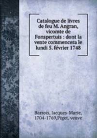 Catalogue de livres de feu M. Angran, vicomte de Fonspertuis : dont la vente commencera le lundi 5. fvrier 1748